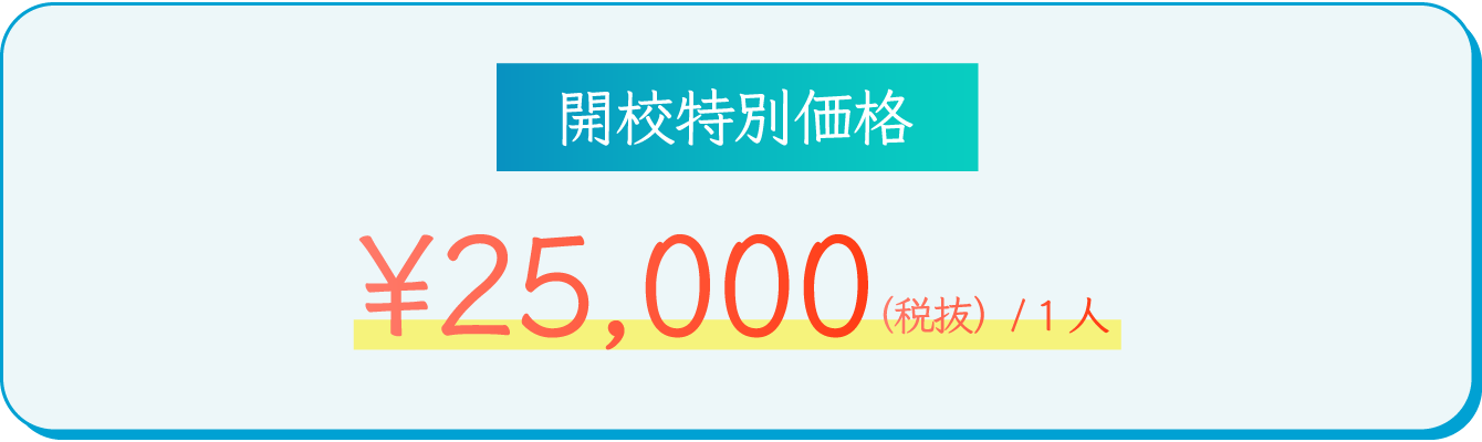 【開校特別価格】￥25,000（税抜）/ 1人