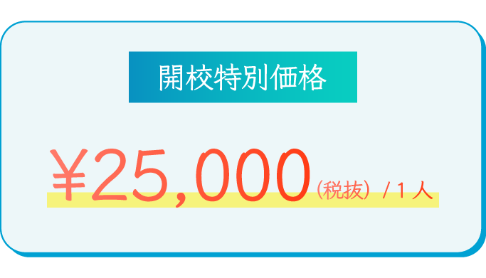 【開校特別価格】￥25,000（税抜）/ 1人