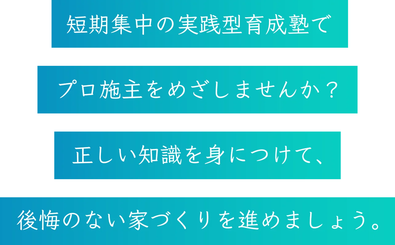 短期集中の実践型育成塾でプロ施主をめざしませんか？正しい知識を身につけて、後悔のない家づくりを進めましょう。