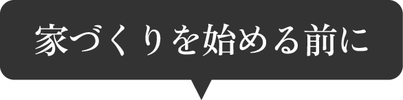 家づくりを始める前に